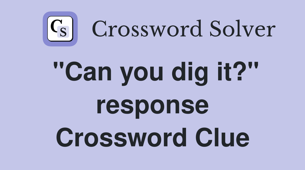 "Can you dig it?" response Crossword Clue