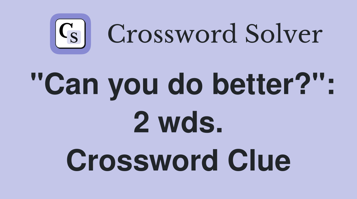 "Can you do better?": 2 wds. Crossword Clue