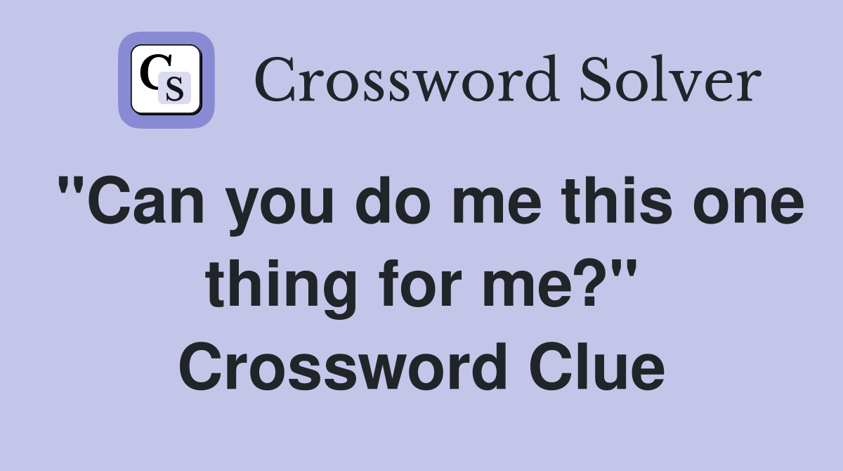"Can you do me this one thing for me?" Crossword Clue