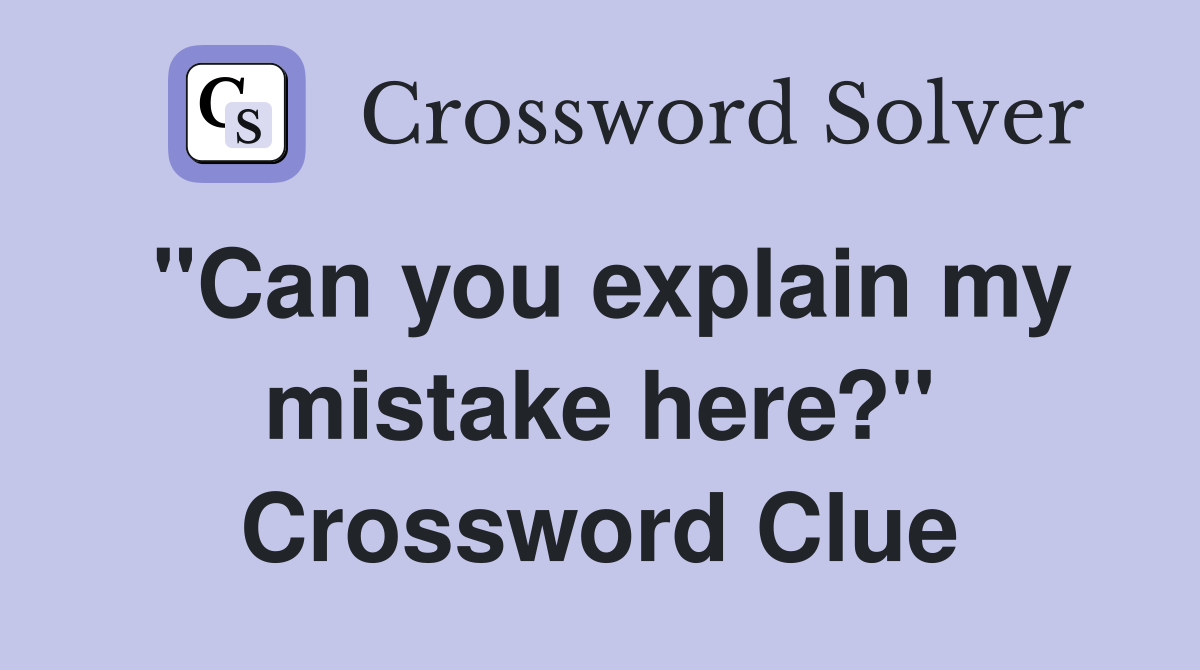 "Can you explain my mistake here?" Crossword Clue