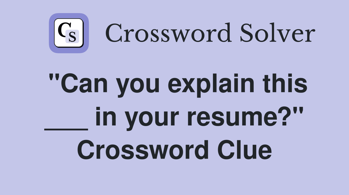 "Can you explain this ___ in your resume?" Crossword Clue