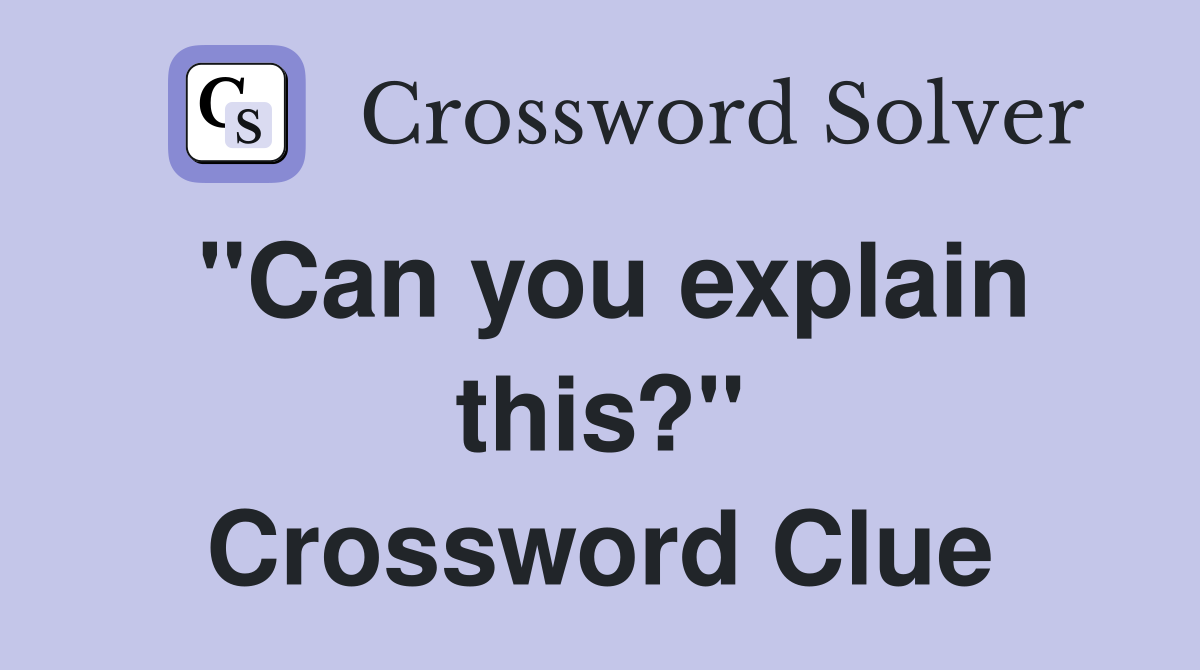 "Can you explain this?" Crossword Clue