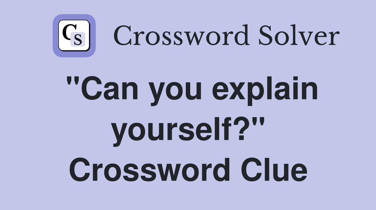 "Can you explain yourself?" Crossword Clue