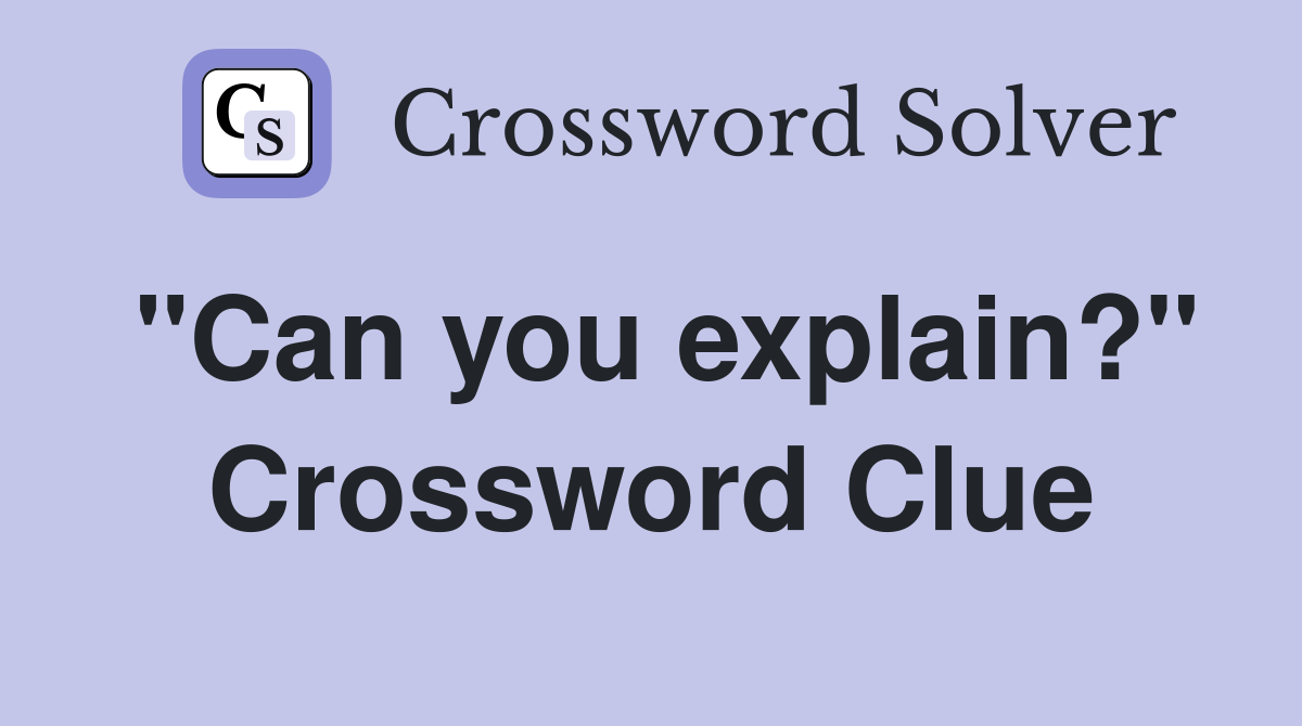 "Can you explain?" Crossword Clue