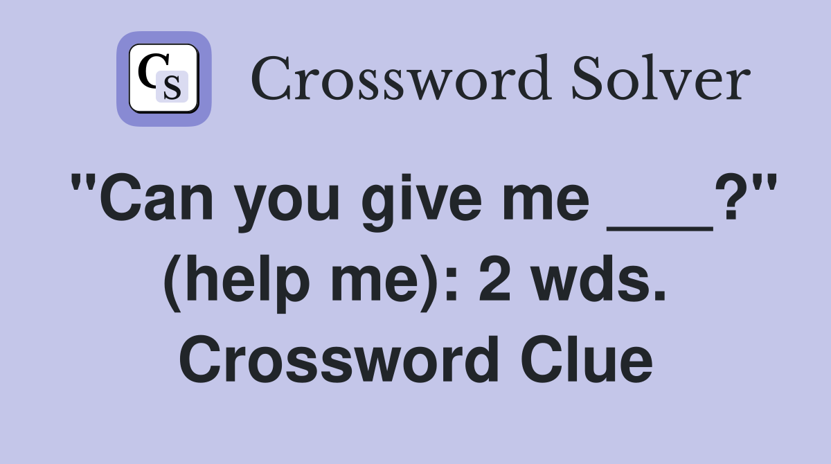 "Can you give me ___?" (help me): 2 wds. Crossword Clue
