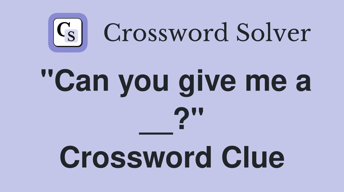 "Can you give me a __?" Crossword Clue