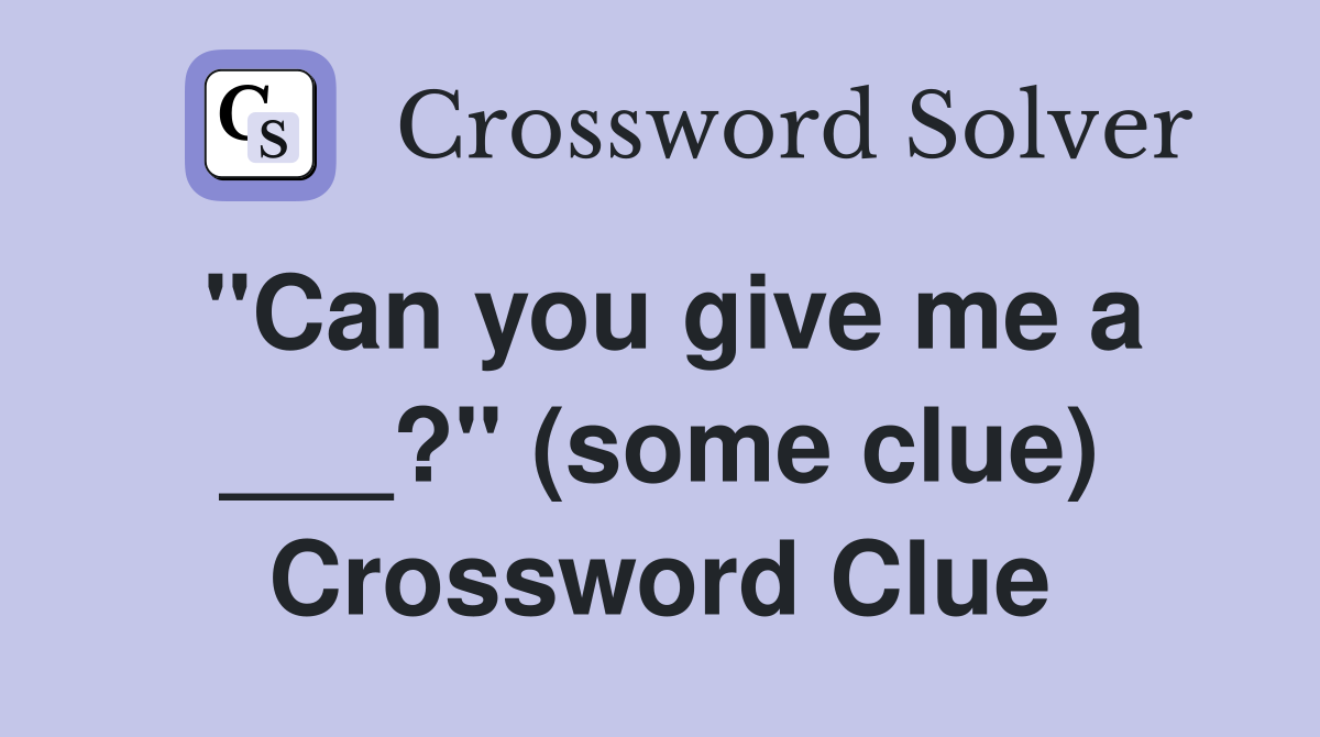 "Can you give me a ___?" (some clue) Crossword Clue