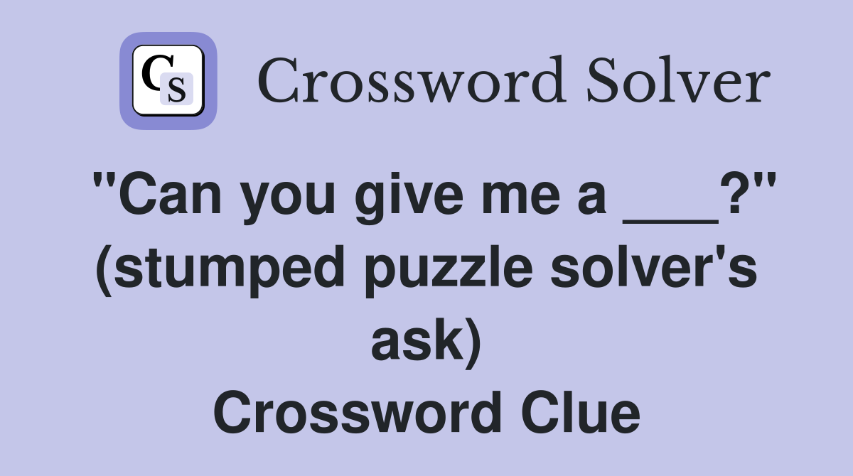 "Can you give me a ___?" (stumped puzzle solver's ask) Crossword Clue