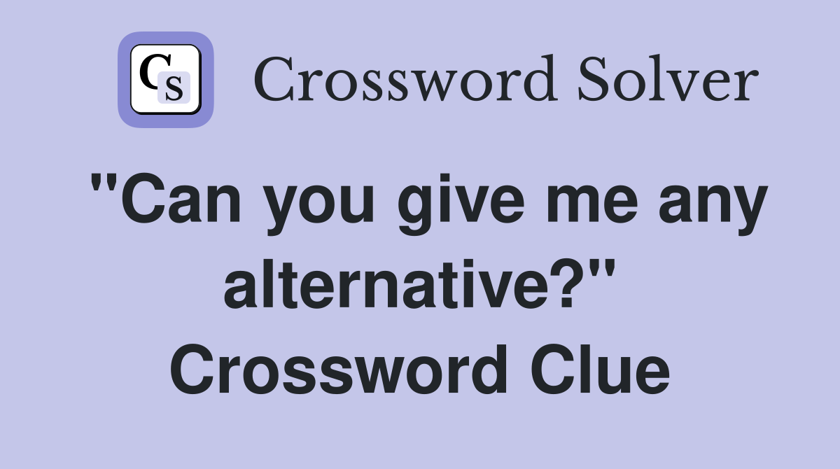 "Can you give me any alternative?" Crossword Clue
