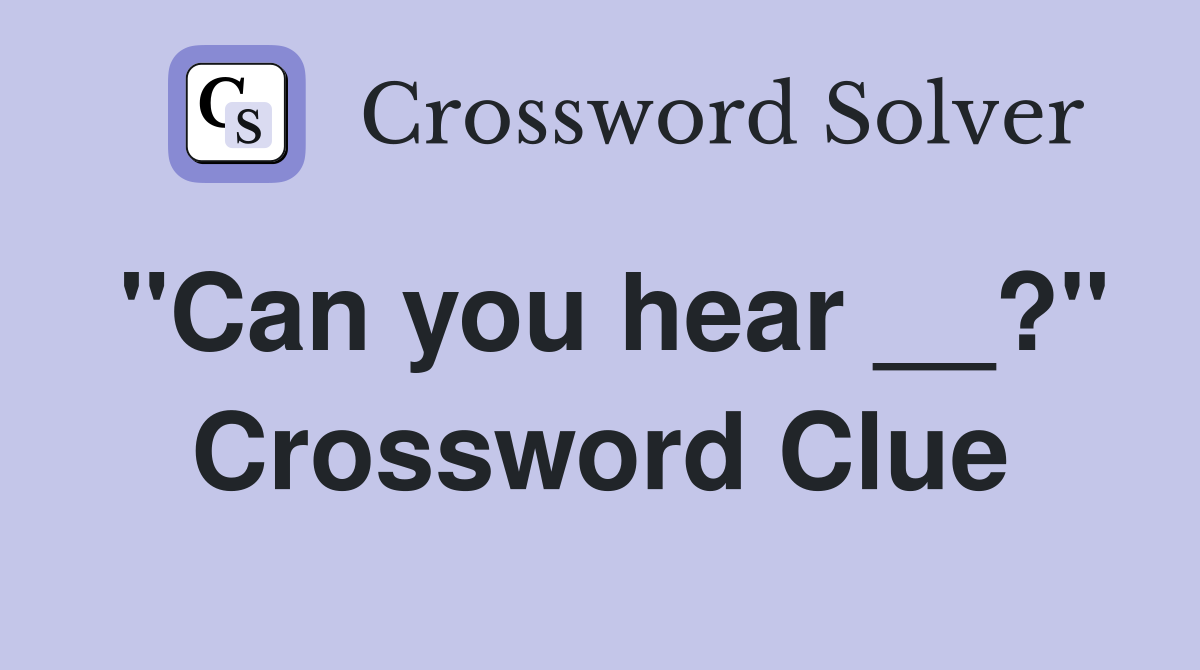 "Can you hear __?" Crossword Clue