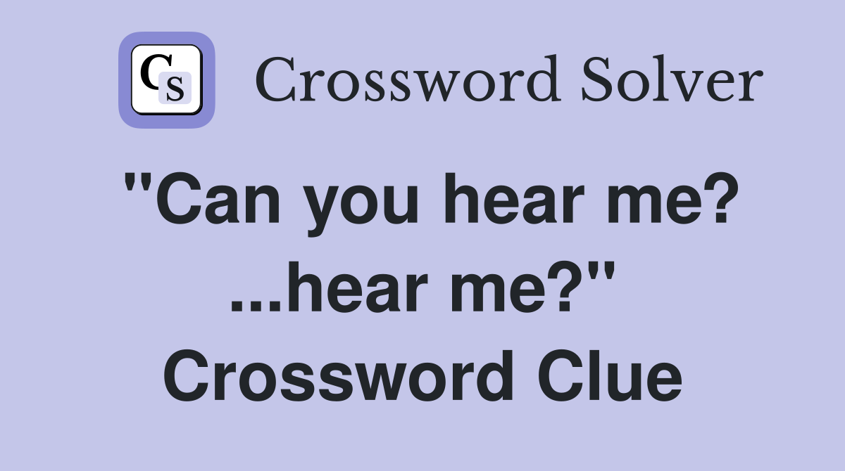"Can you hear me? ...hear me?" Crossword Clue
