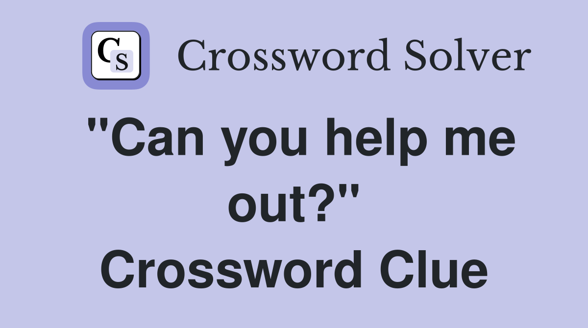 "Can you help me out?" Crossword Clue