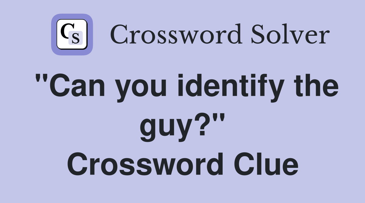 "Can you identify the guy?" Crossword Clue