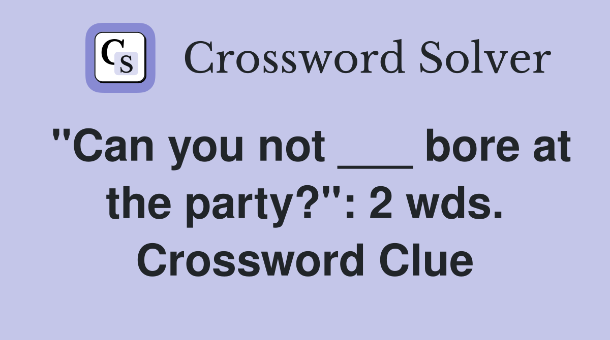 "Can you not ___ bore at the party?": 2 wds. Crossword Clue