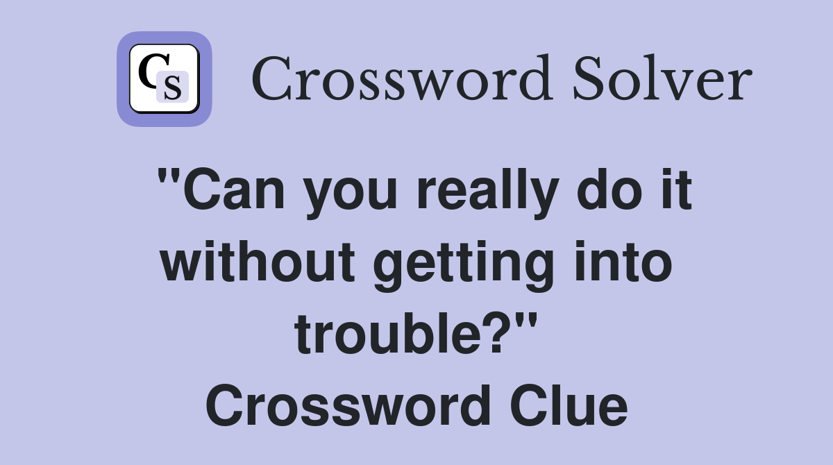 "Can you really do it without getting into trouble?" Crossword Clue