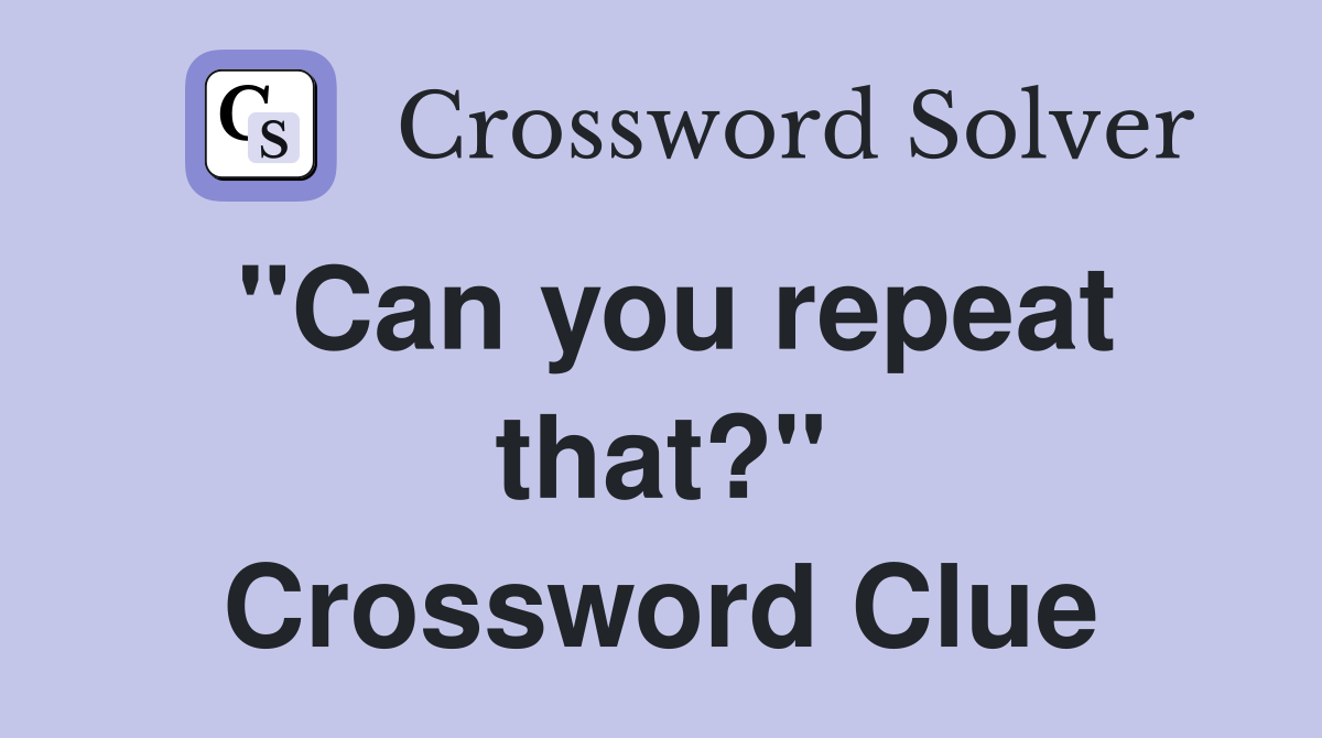 "Can you repeat that?" Crossword Clue