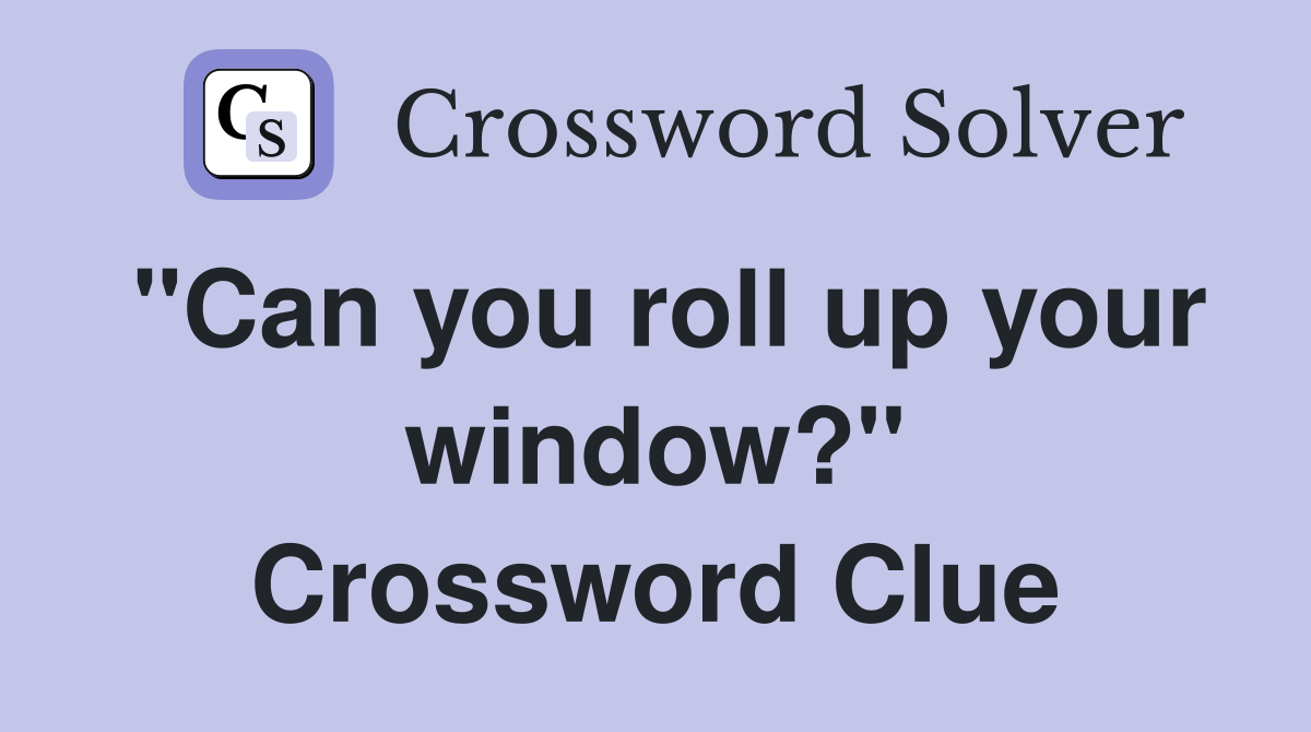 "Can you roll up your window?" Crossword Clue