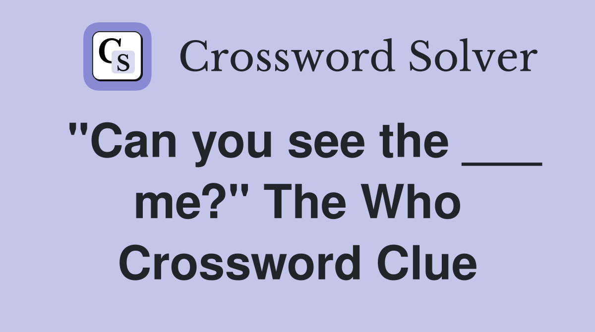 "Can you see the ___ me?" The Who Crossword Clue