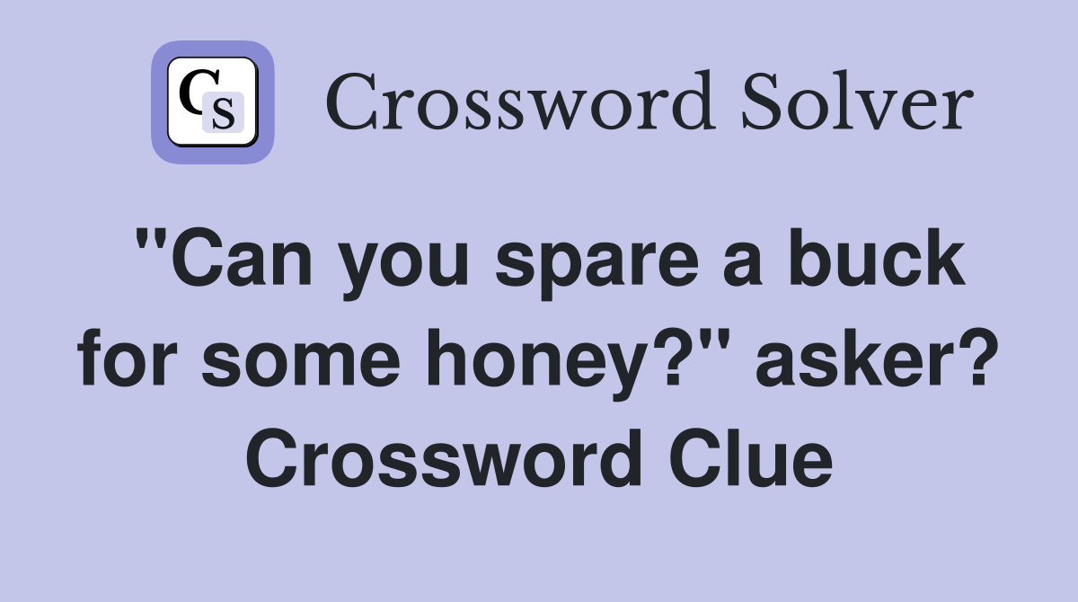 "Can you spare a buck for some honey?" asker? Crossword Clue