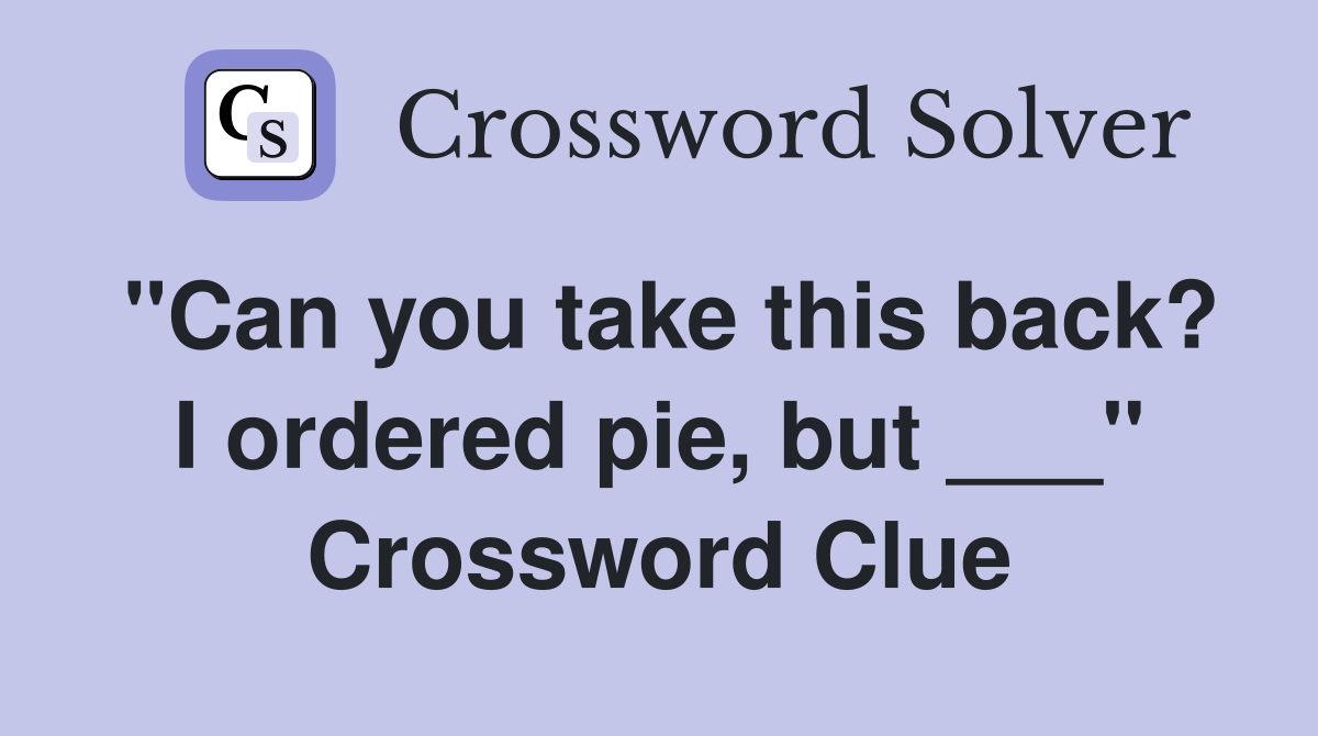 "Can you take this back? I ordered pie, but ___" Crossword Clue