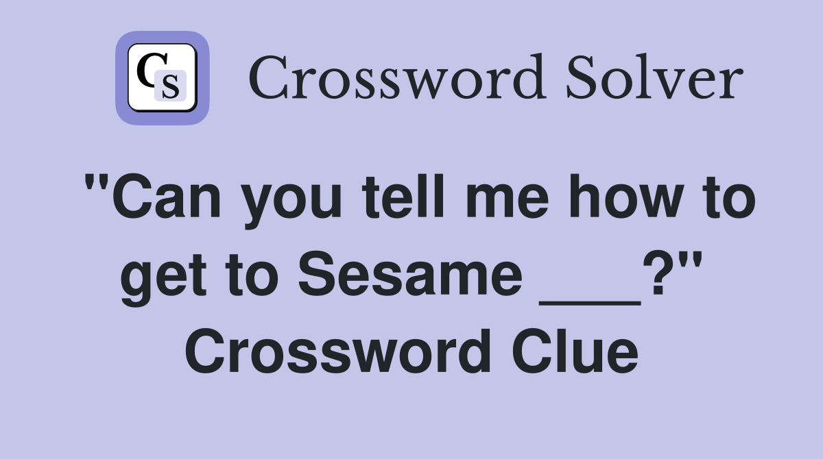 "Can you tell me how to get to Sesame ___?" Crossword Clue