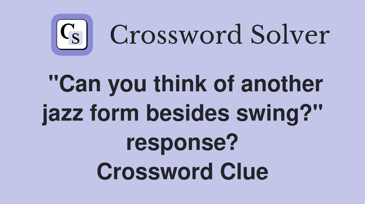 "Can you think of another jazz form besides swing?" response? Crossword Clue