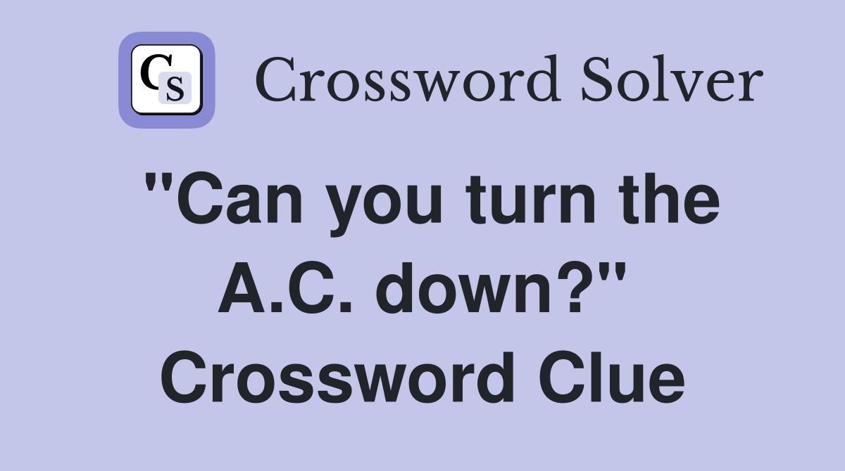 "Can you turn the A.C. down?" Crossword Clue