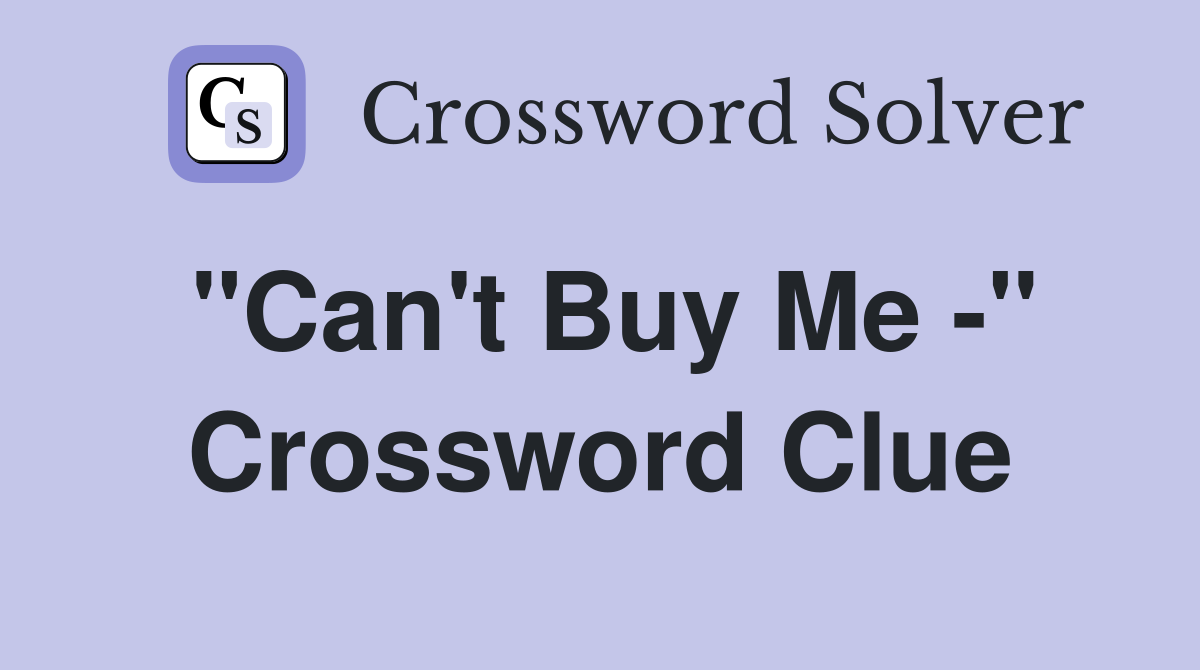 "Can't Buy Me -" Crossword Clue