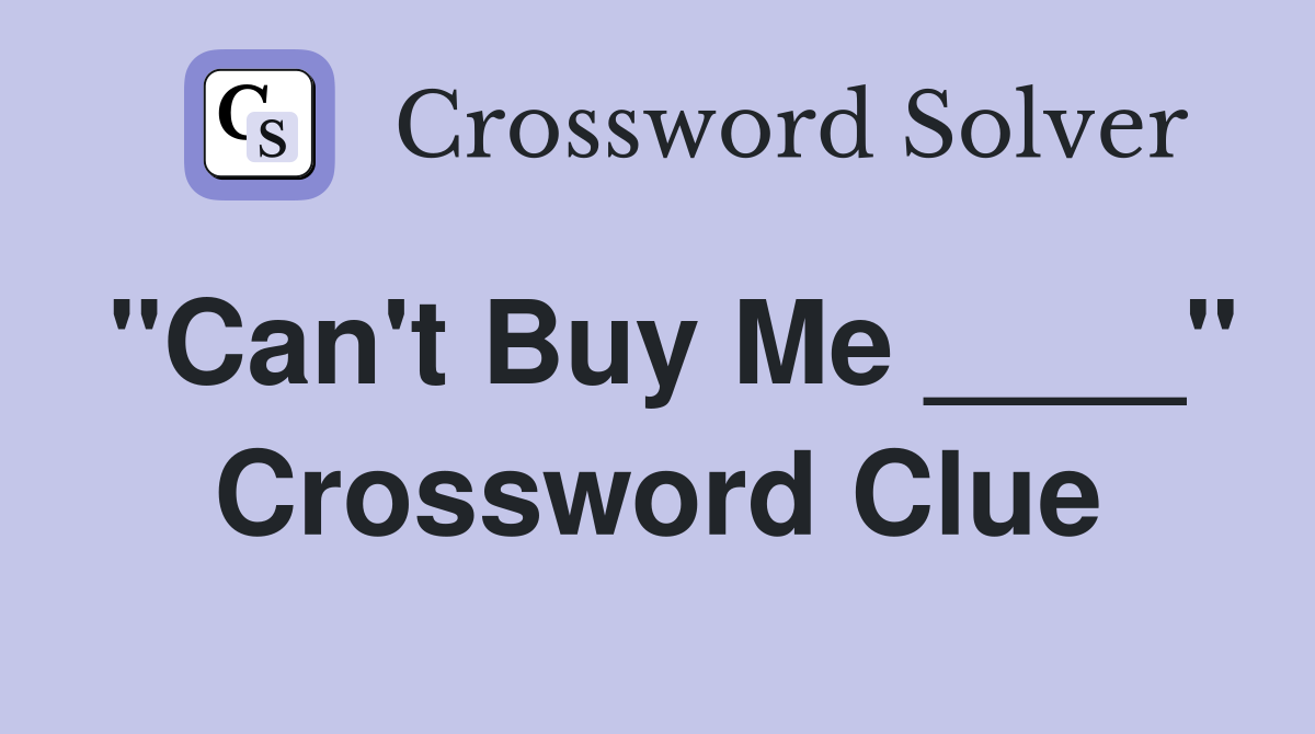 "Can't Buy Me ____" Crossword Clue