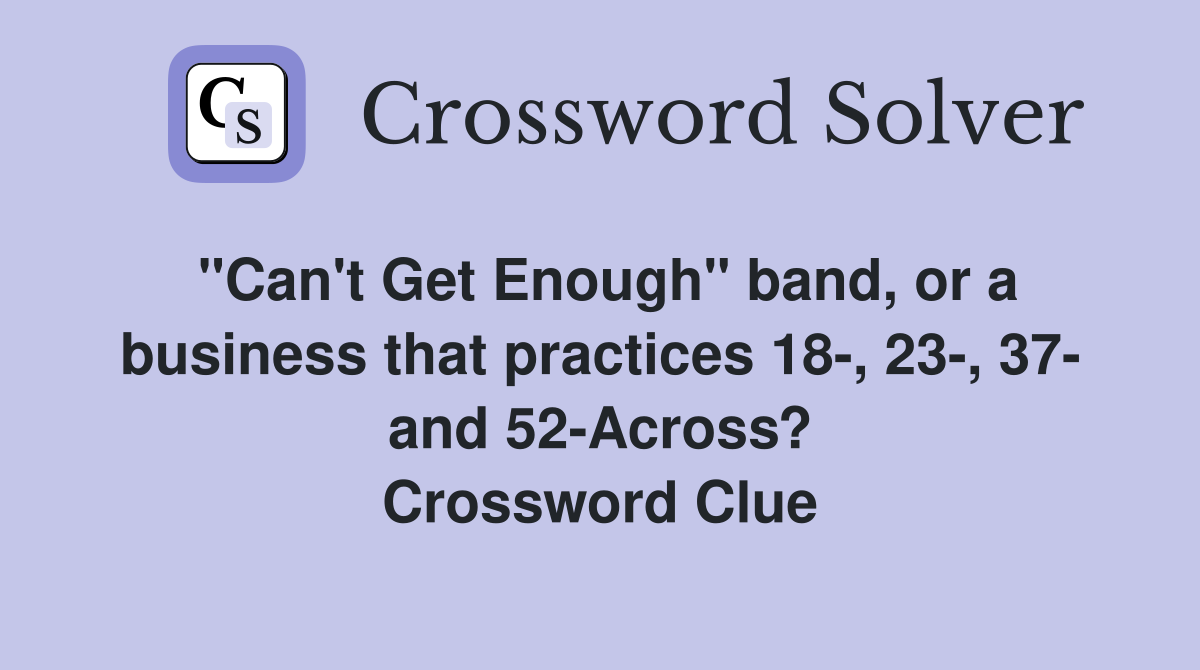 "Can't Get Enough" band, or a business that practices 18-, 23-, 37- and 52-Across? Crossword Clue
