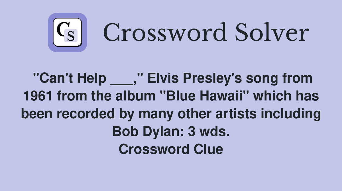 "Can't Help ___," Elvis Presley's song from 1961 from the album "Blue Hawaii" which has been recorded by many other artists including Bob Dylan: 3 wds. Crossword Clue