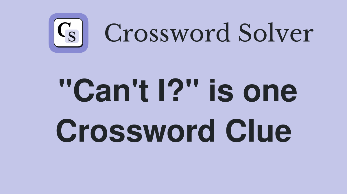 "Can't I?" is one Crossword Clue