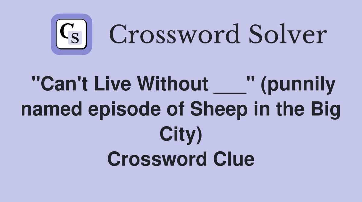 "Can't Live Without ___" (punnily named episode of Sheep in the Big City) Crossword Clue
