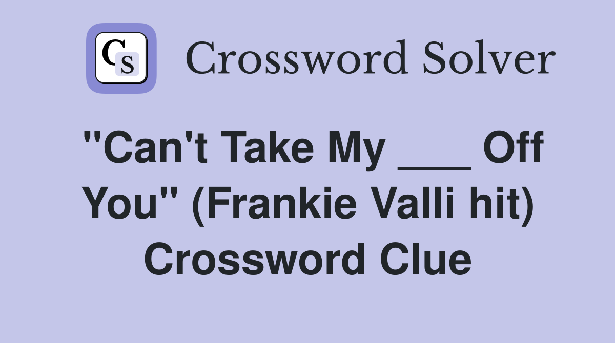 "Can't Take My ___ Off You" (Frankie Valli hit) Crossword Clue