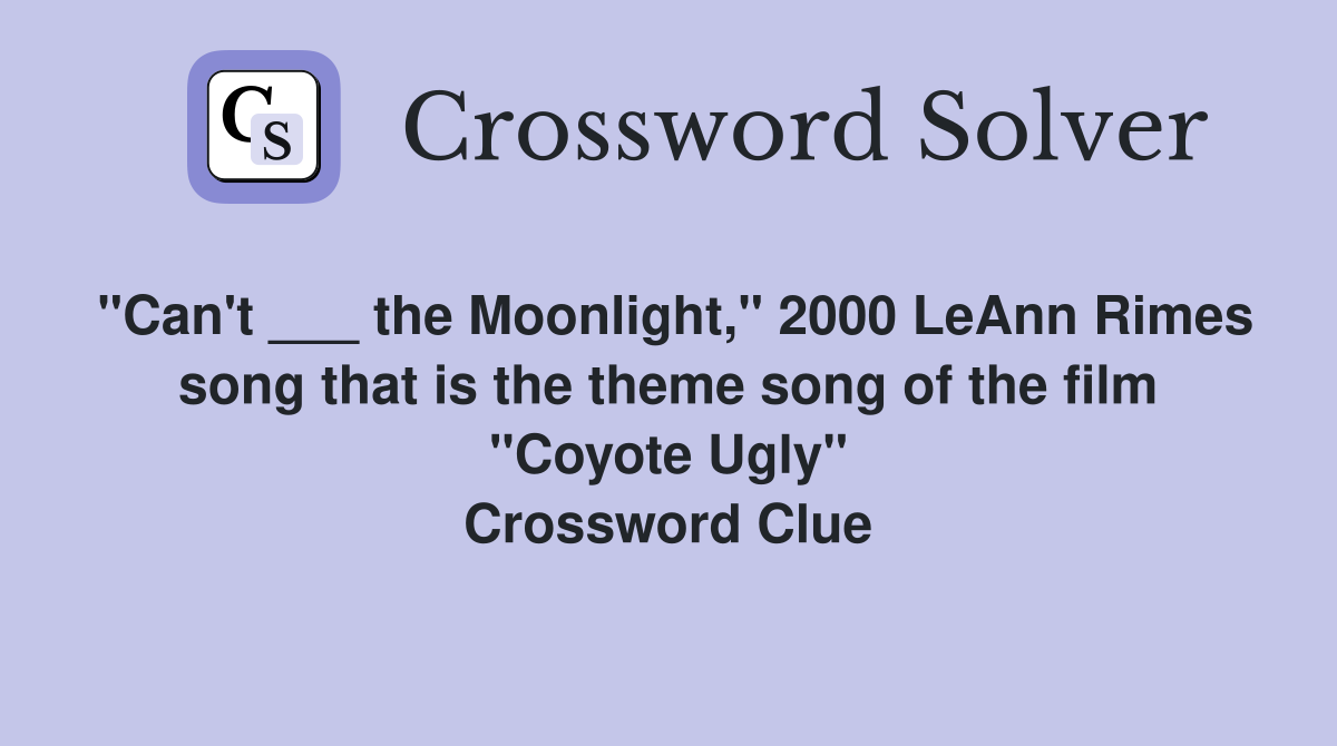 "Can't ___ the Moonlight," 2000 LeAnn Rimes song that is the theme song of the film "Coyote Ugly" Crossword Clue