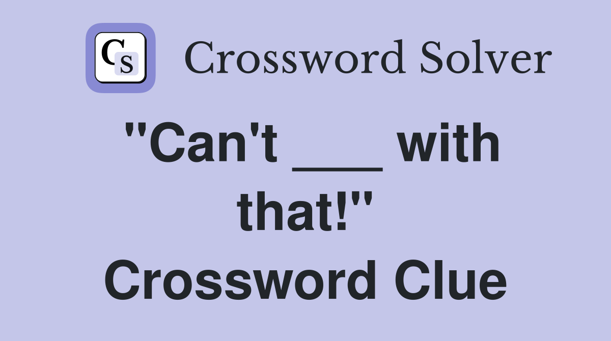 "Can't ___ with that!" Crossword Clue