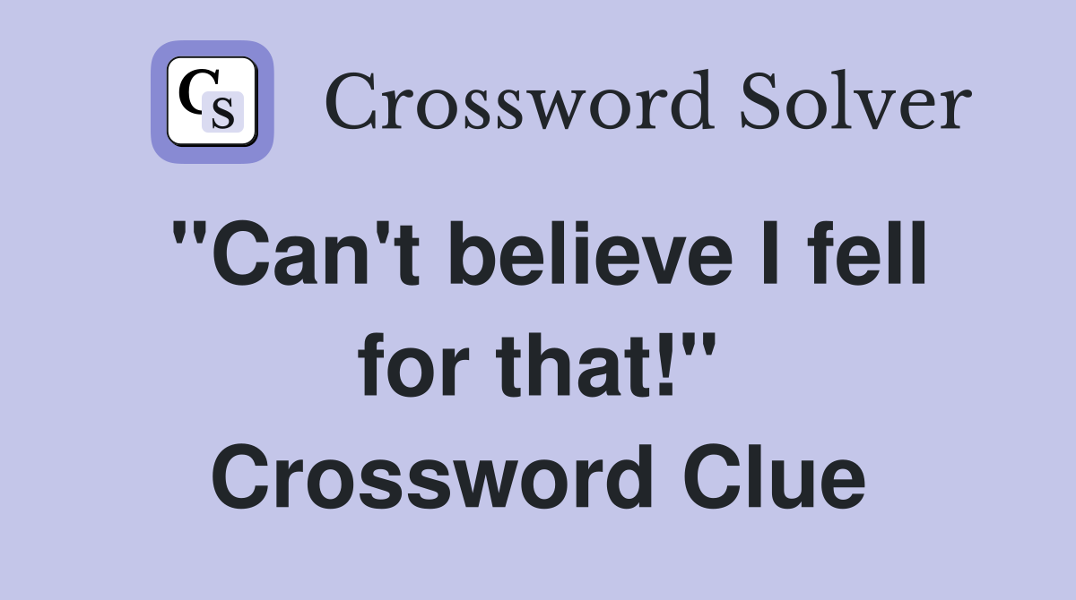 "Can't believe I fell for that!" Crossword Clue