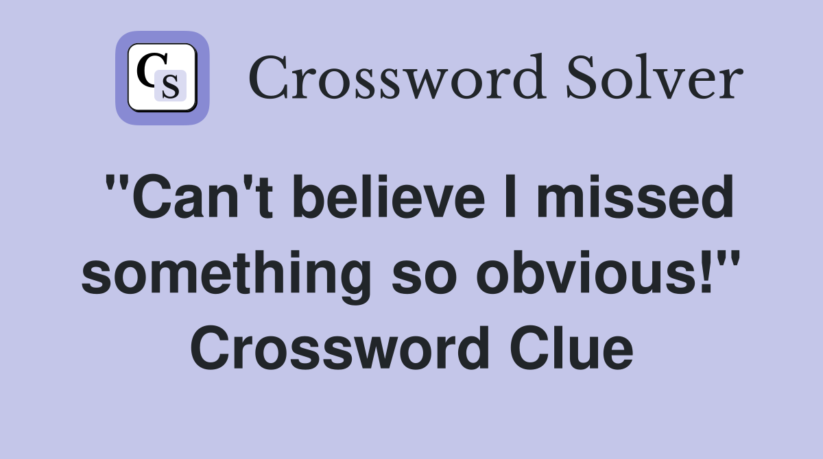"Can't believe I missed something so obvious!" Crossword Clue