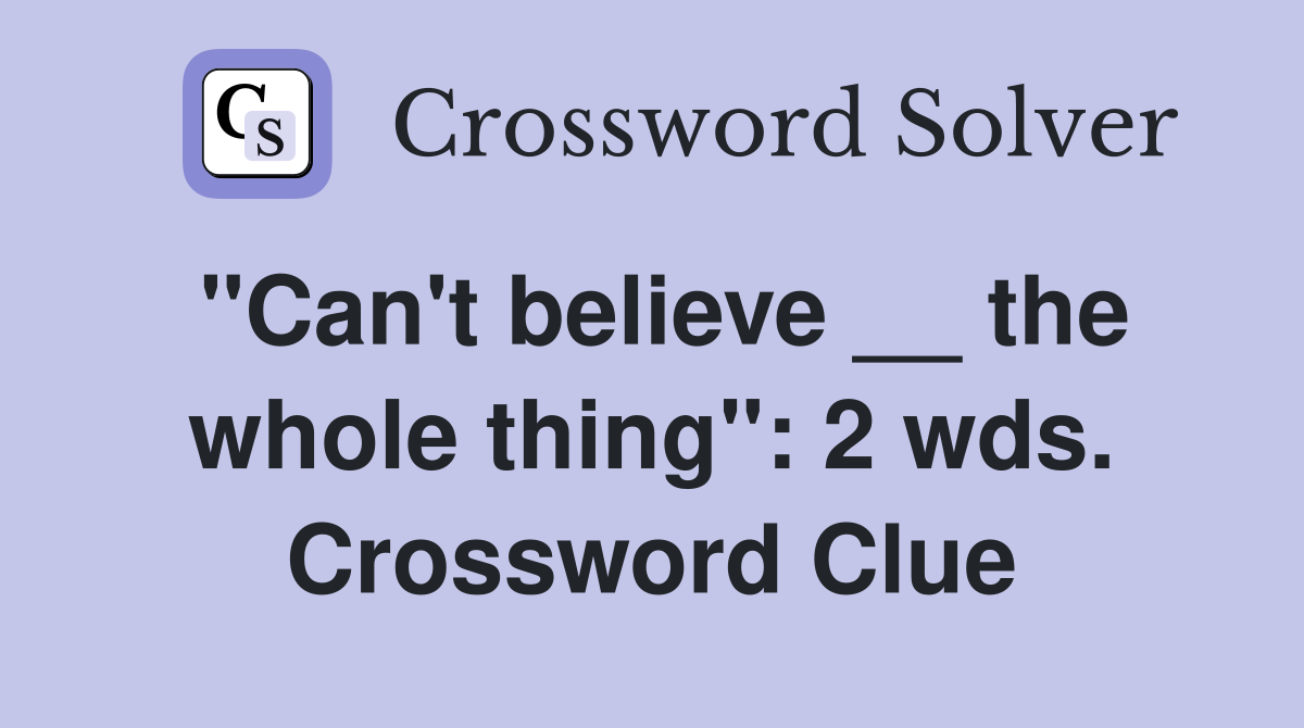 "Can't believe __ the whole thing": 2 wds. Crossword Clue