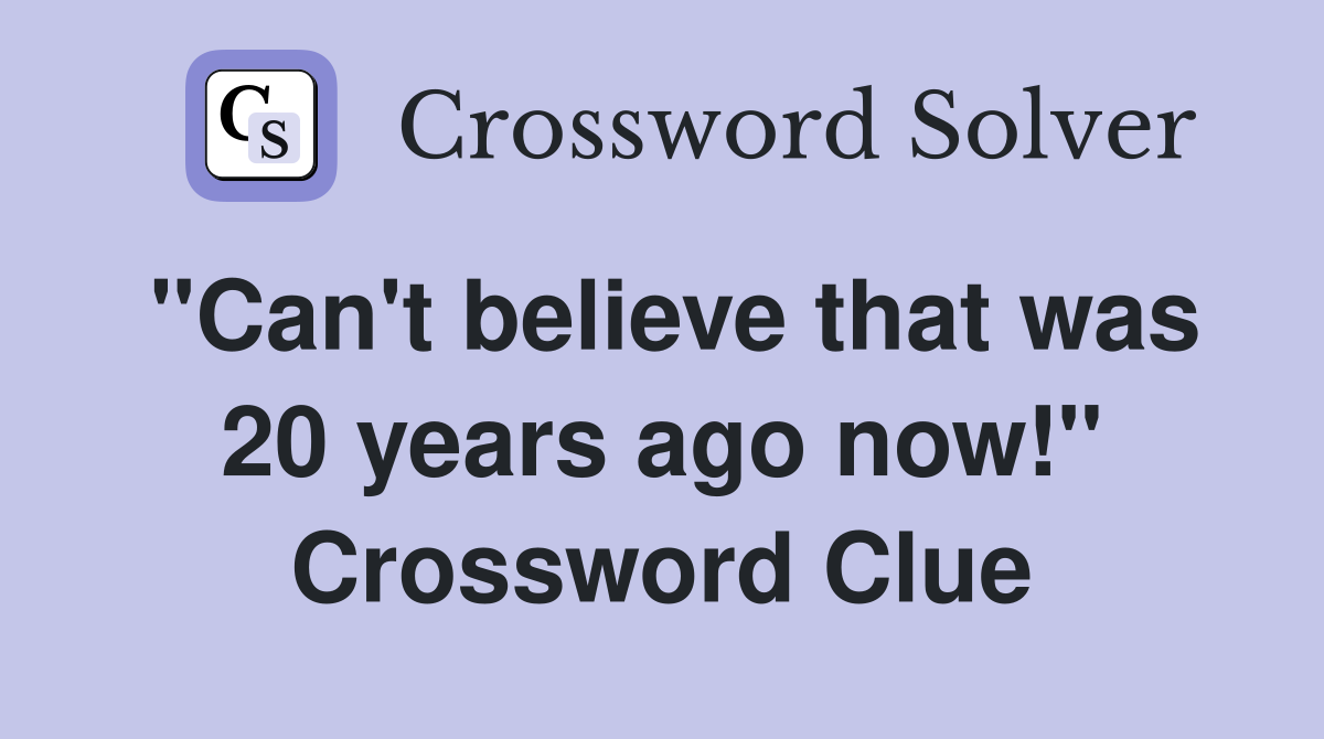 "Can't believe that was 20 years ago now!" Crossword Clue