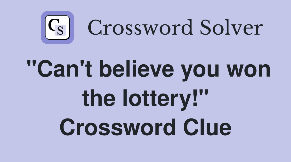 "Can't believe you won the lottery!" Crossword Clue