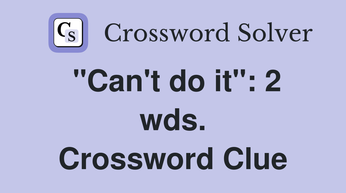 "Can't do it": 2 wds. Crossword Clue