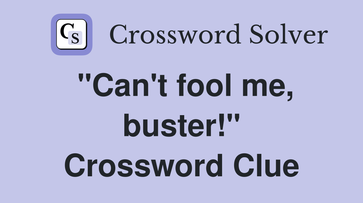 "Can't fool me, buster!" Crossword Clue