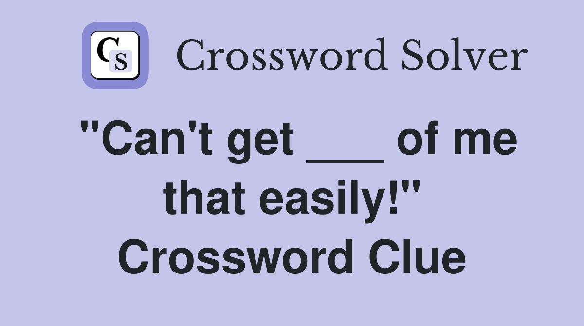 "Can't get ___ of me that easily!" Crossword Clue