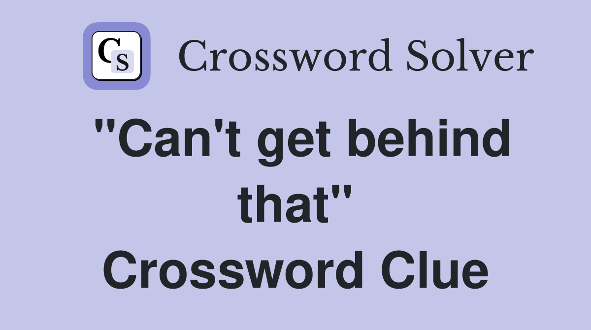 "Can't get behind that" Crossword Clue