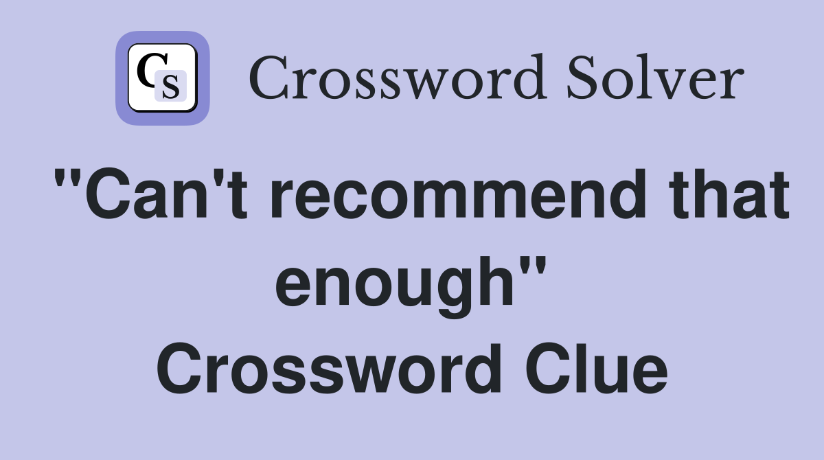 "Can't recommend that enough" Crossword Clue