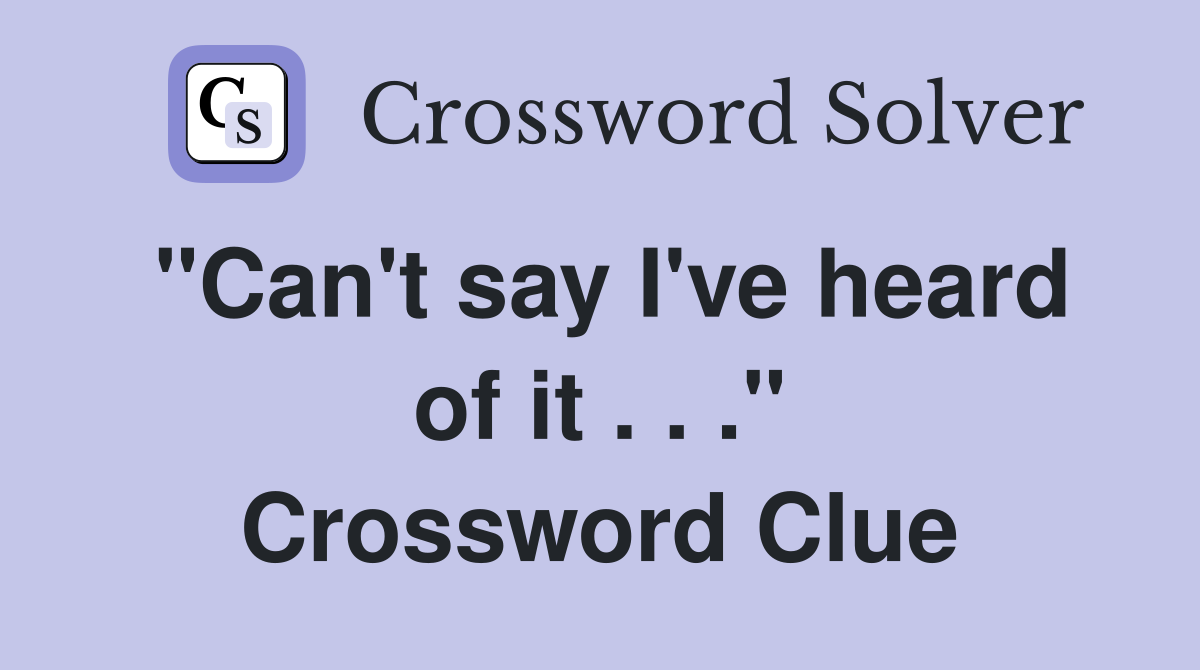 "Can't say I've heard of it . . ." Crossword Clue