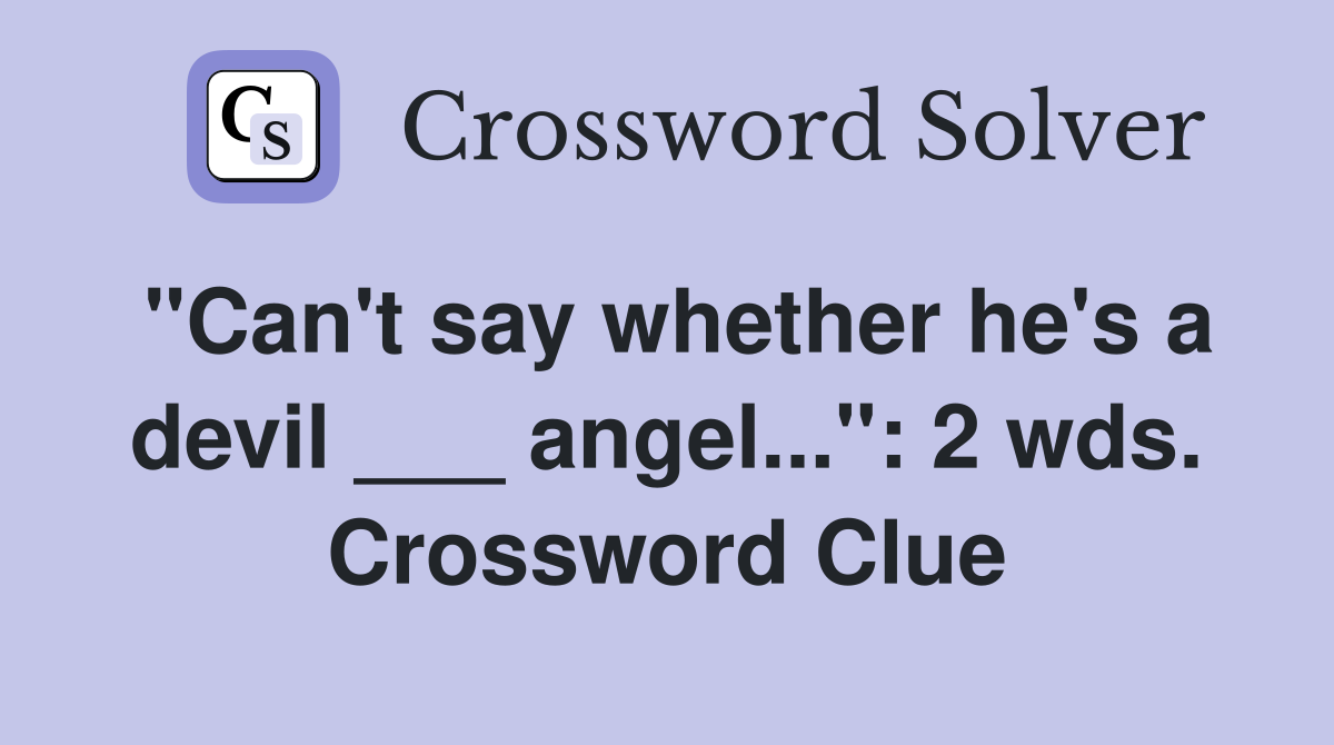 "Can't say whether he's a devil ___ angel...": 2 wds. Crossword Clue
