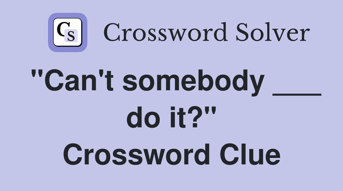 "Can't somebody ___ do it?" Crossword Clue