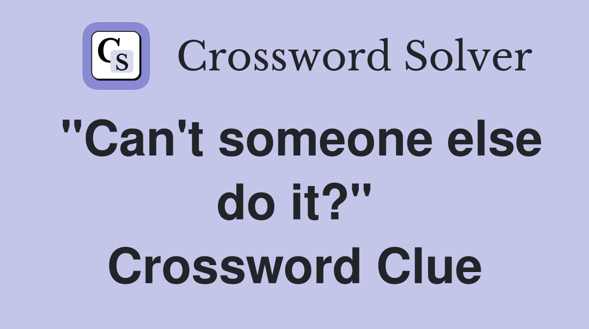 "Can't someone else do it?" Crossword Clue